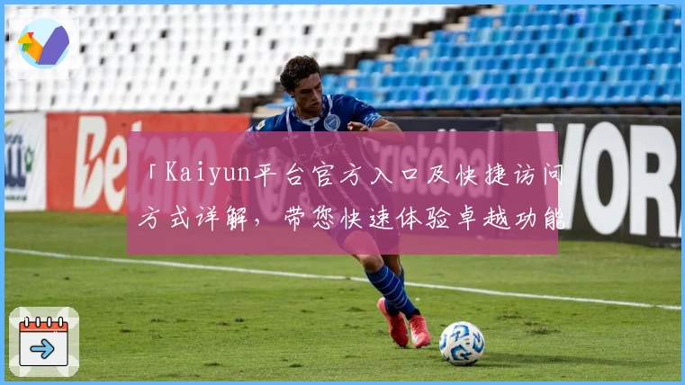 「Kaiyun平台官方入口及快捷访问方式详解，带您快速体验卓越功能」
