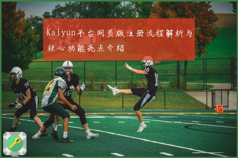 Kaiyun平台网页版注册流程解析与核心功能亮点介绍