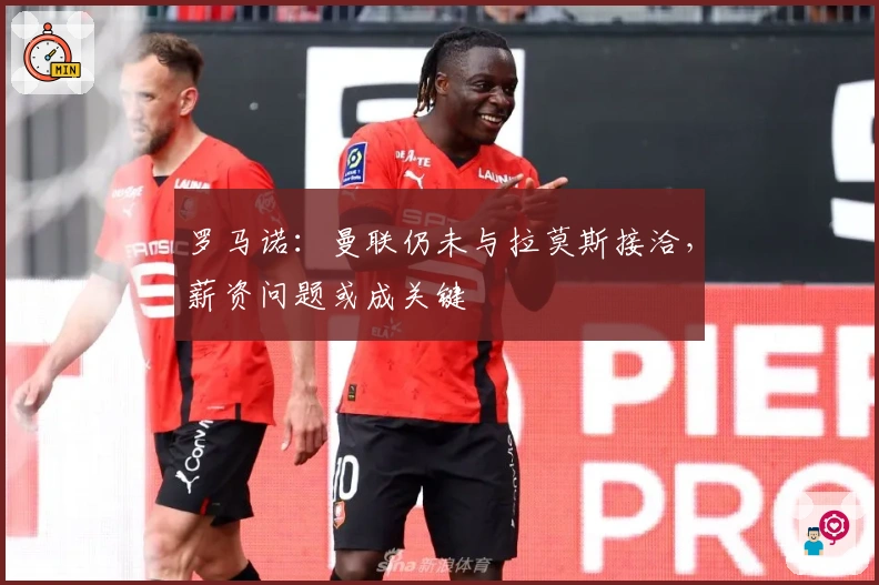 罗马诺：曼联仍未与拉莫斯接洽，薪资问题或成关键