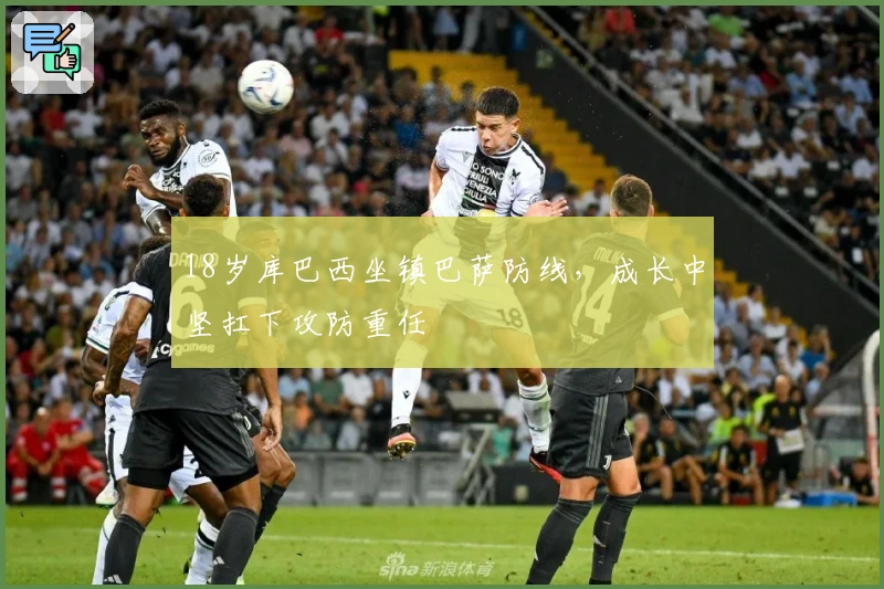 18岁库巴西坐镇巴萨防线，成长中坚扛下攻防重任