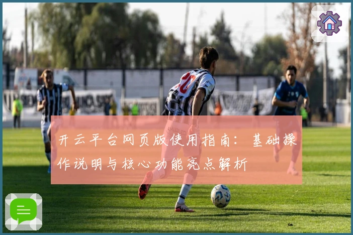 开云平台网页版使用指南：基础操作说明与核心功能亮点解析