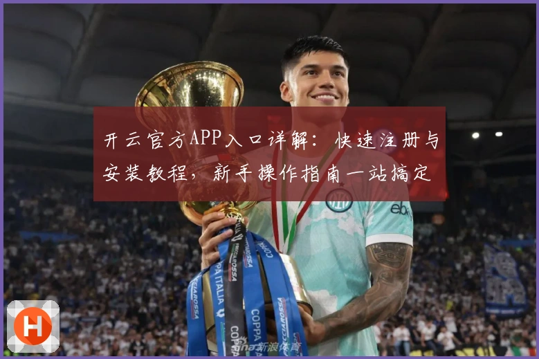 开云官方APP入口详解：快速注册与安装教程，新手操作指南一站搞定