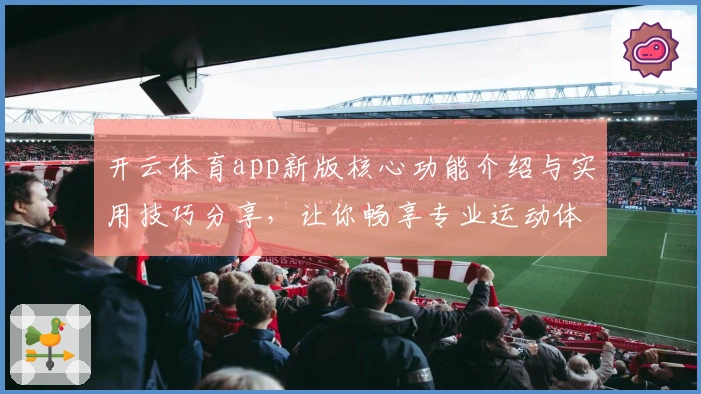 开云体育app新版核心功能介绍与实用技巧分享，让你畅享专业运动体验