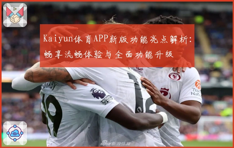 Kaiyun体育APP新版功能亮点解析：畅享流畅体验与全面功能升级