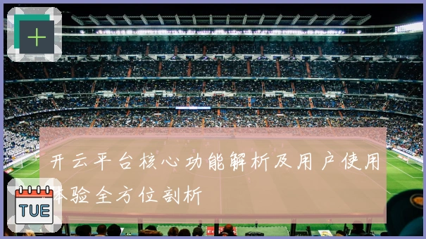 开云平台核心功能解析及用户使用体验全方位剖析