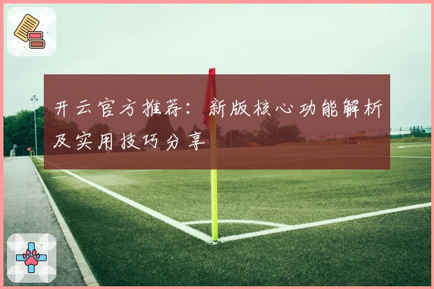 开云官方推荐：新版核心功能解析及实用技巧分享