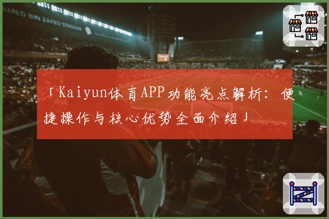 「Kaiyun体育APP功能亮点解析：便捷操作与核心优势全面介绍」