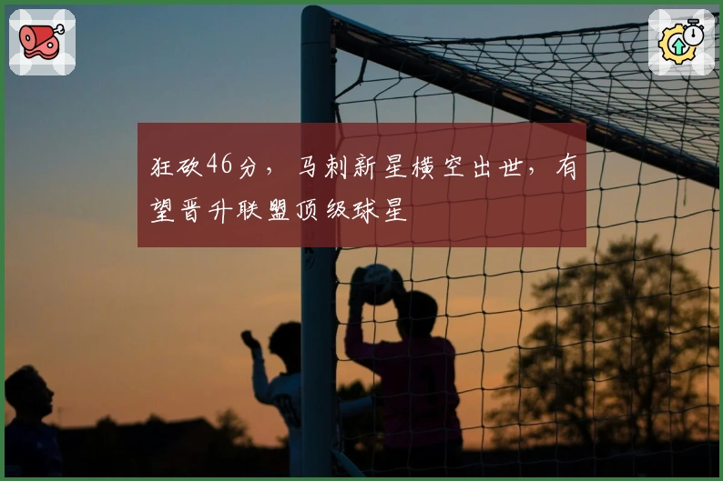 狂砍46分，马刺新星横空出世，有望晋升联盟顶级球星