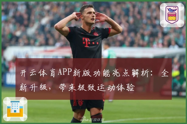开云体育APP新版功能亮点解析：全新升级，带来极致运动体验