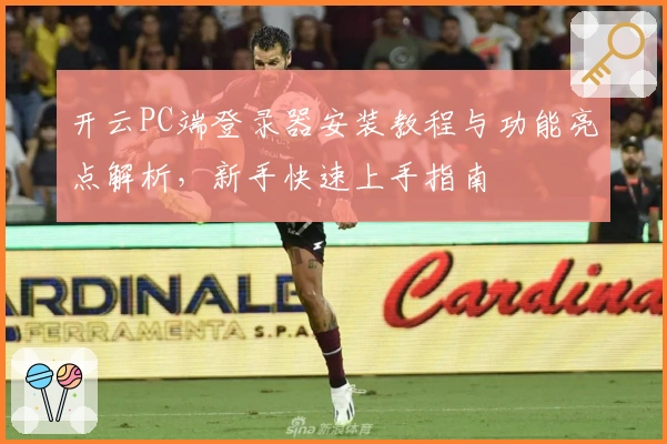 开云PC端登录器安装教程与功能亮点解析，新手快速上手指南