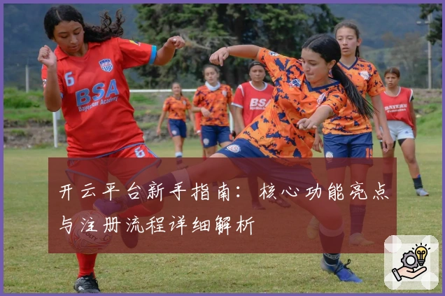 开云平台新手指南：核心功能亮点与注册流程详细解析
