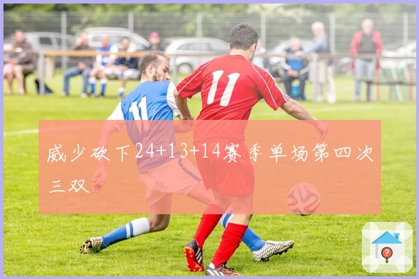 威少砍下24+13+14赛季单场第四次三双