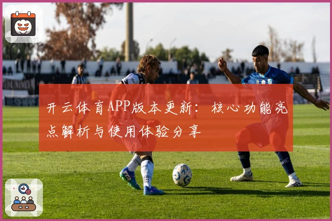 开云体育APP版本更新：核心功能亮点解析与使用体验分享