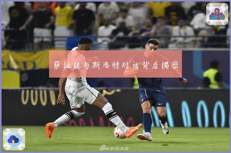 萨拉赫与斯洛特对话背后揭密