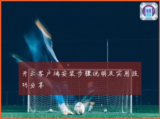 开云客户端安装步骤说明及实用技巧分享