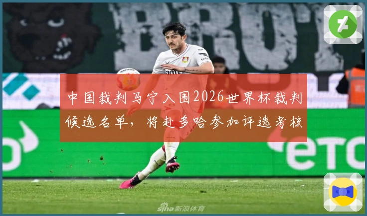 中国裁判马宁入围2026世界杯裁判候选名单，将赴多哈参加评选考核