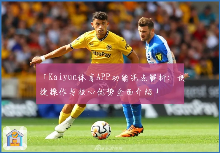 「Kaiyun体育APP功能亮点解析：便捷操作与核心优势全面介绍」