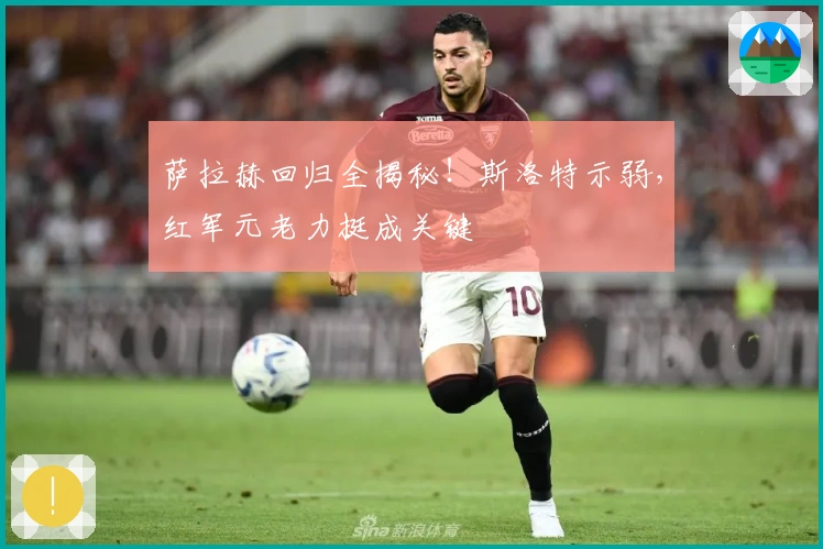 萨拉赫回归全揭秘！斯洛特示弱，红军元老力挺成关键