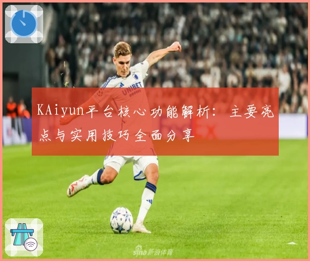 KAiyun平台核心功能解析：主要亮点与实用技巧全面分享